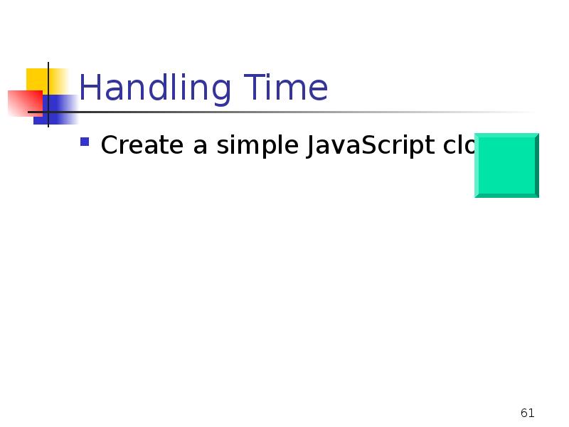 Handling Time
Create a simple JavaScript clock Handling Time
Create a simple JavaScript clock