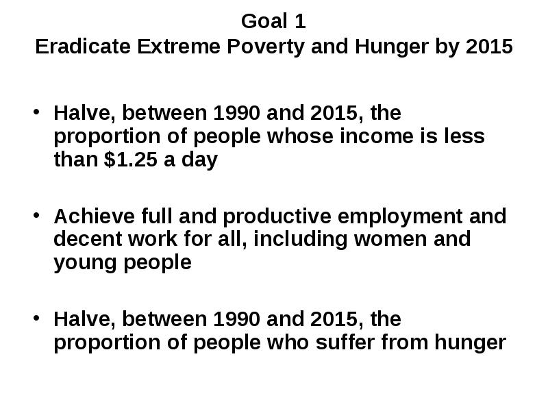 Goal 1 Eradicate Extreme Poverty and Hunger by 2015
Halve, Goal 1 Eradicate Extreme Poverty and Hunger by 2015
Halve,
