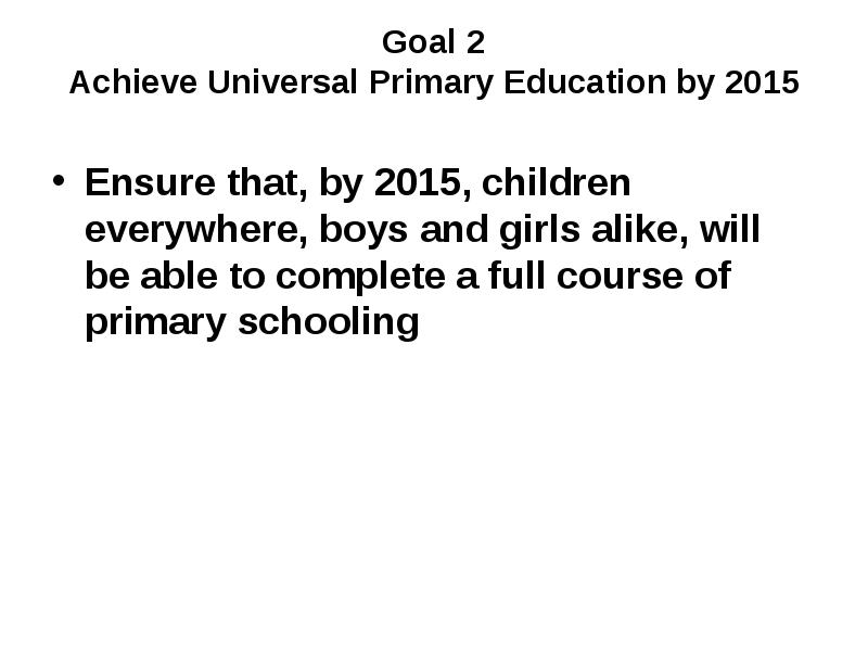 Goal 2 Achieve Universal Primary Education by 2015
Ensure that, Goal 2 Achieve Universal Primary Education by 2015
Ensure that,