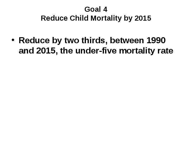 Goal 4 Reduce Child Mortality by 2015
Reduce by two Goal 4 Reduce Child Mortality by 2015
Reduce by two