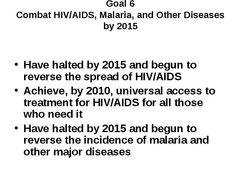 Goal 6 Combat HIV/AIDS, Malaria, and Other Diseases by 2015
Goal 6 Combat HIV/AIDS, Malaria, and Other Diseases by 2015
