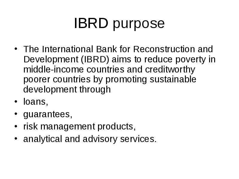 IBRD purpose
The International Bank for Reconstruction and Development (IBRD) aims IBRD purpose
The International Bank for Reconstruction and Development (IBRD) aims