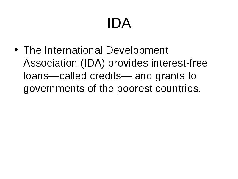 IDA
The International Development Association (IDA) provides interest-free loans—called credits— and IDA
The International Development Association (IDA) provides interest-free loans—called credits— and