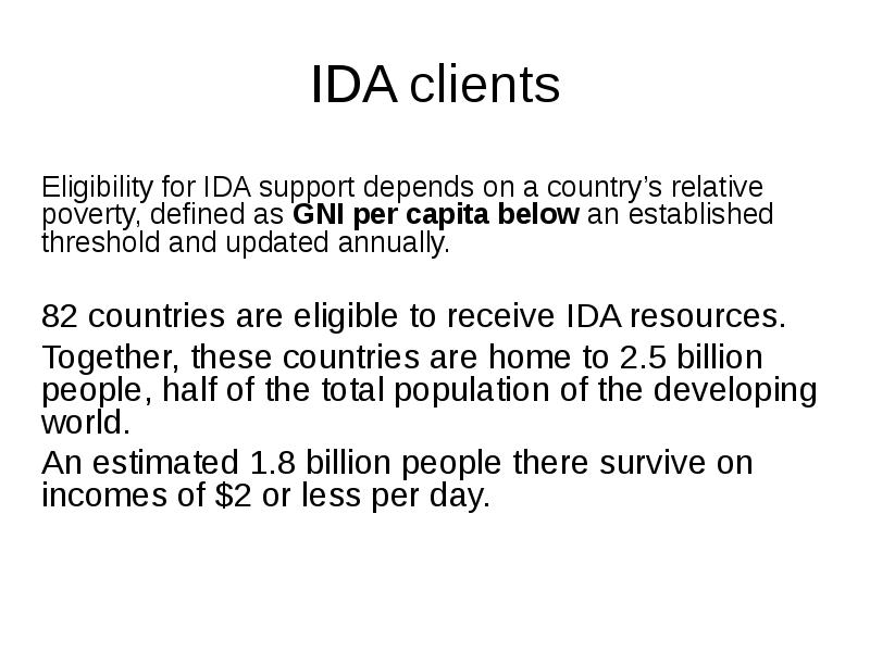 IDA clients
Eligibility for IDA support depends on a country’s IDA clients
Eligibility for IDA support depends on a country’s