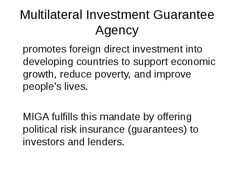 Multilateral Investment Guarantee Agency
promotes foreign direct investment into developing countries Multilateral Investment Guarantee Agency
promotes foreign direct investment into developing countries