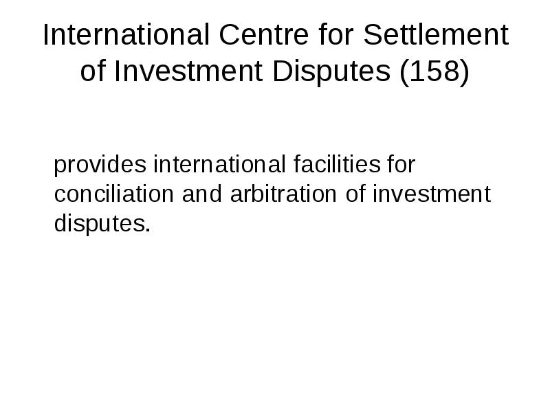 International Centre for Settlement of Investment Disputes (158)
provides international facilities International Centre for Settlement of Investment Disputes (158)
provides international facilities