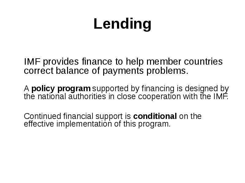 Lending
IMF provides finance to help member countries correct balance of Lending
IMF provides finance to help member countries correct balance of