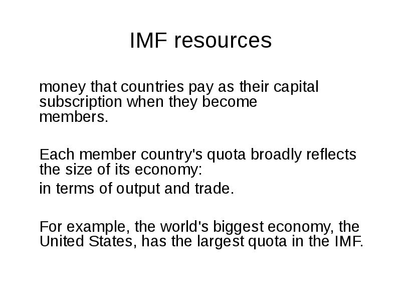 IMF resources
money that countries pay as their capital subscription IMF resources
money that countries pay as their capital subscription