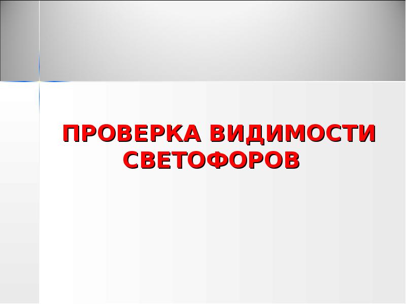 ПРОВЕРКА ВИДИМОСТИ СВЕТОФОРОВ ПРОВЕРКА ВИДИМОСТИ СВЕТОФОРОВ