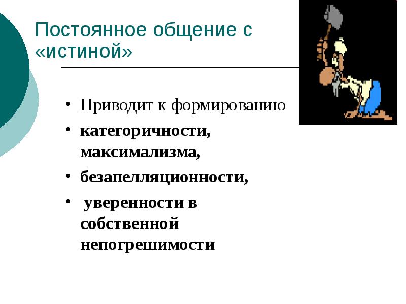 Постоянное общение с «истиной»
Приводит к формированию
категоричности, максимализма,
безапелляционности,
Постоянное общение с «истиной»
Приводит к формированию
категоричности, максимализма,
безапелляционности,
