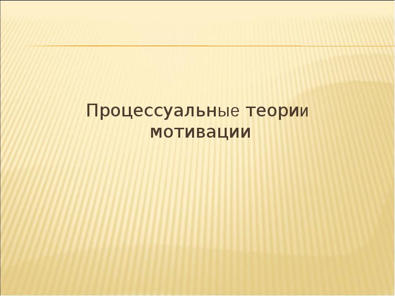 Процессуальные теории мотивации Процессуальные теории мотивации