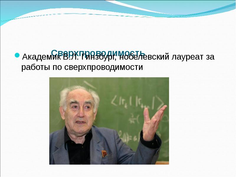 Сверхпроводимость
Академик В.Л. Гинзбург, нобелевский лауреат за работы по сверхпроводимости Сверхпроводимость
Академик В.Л. Гинзбург, нобелевский лауреат за работы по сверхпроводимости
