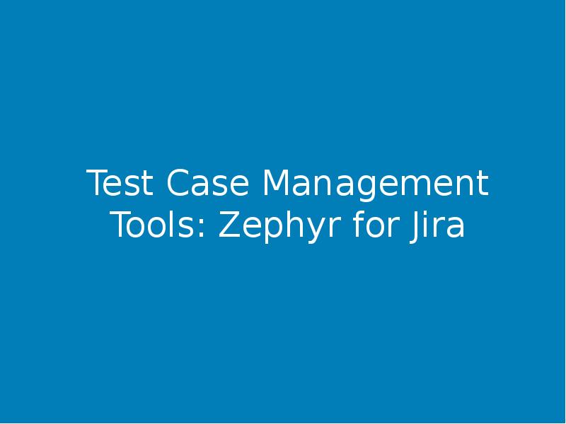 Test Case Management Tools: Zephyr for Jira Test Case Management Tools: Zephyr for Jira