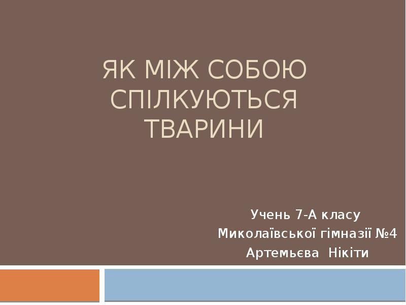 Як між собою спілкуються тварини
Учень 7-А класу
Миколаївської гімназії Як між собою спілкуються тварини
Учень 7-А класу
Миколаївської гімназії