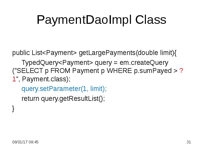 PaymentDaoImpl Class
public List<Payment> getLargePayments(double limit){
TypedQuery<Payment> query PaymentDaoImpl Class
public List<Payment> getLargePayments(double limit){
TypedQuery<Payment> query