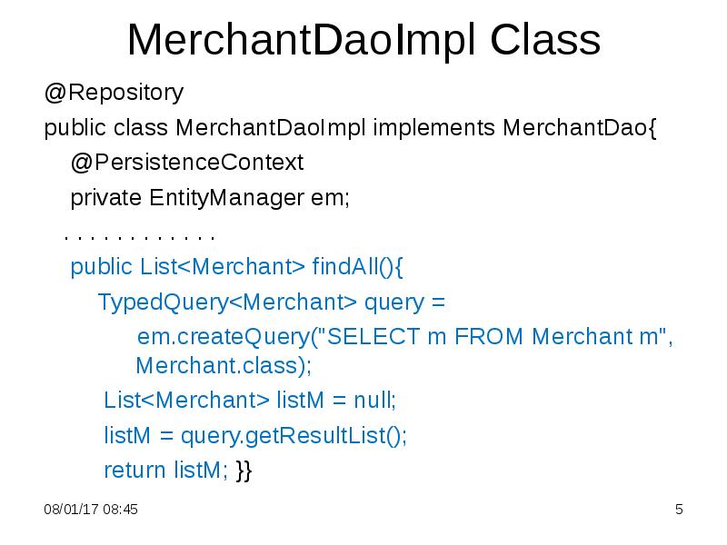 MerchantDaoImpl Class
@Repository
public class MerchantDaoImpl implements MerchantDao{
@PersistenceContext
MerchantDaoImpl Class
@Repository
public class MerchantDaoImpl implements MerchantDao{
@PersistenceContext