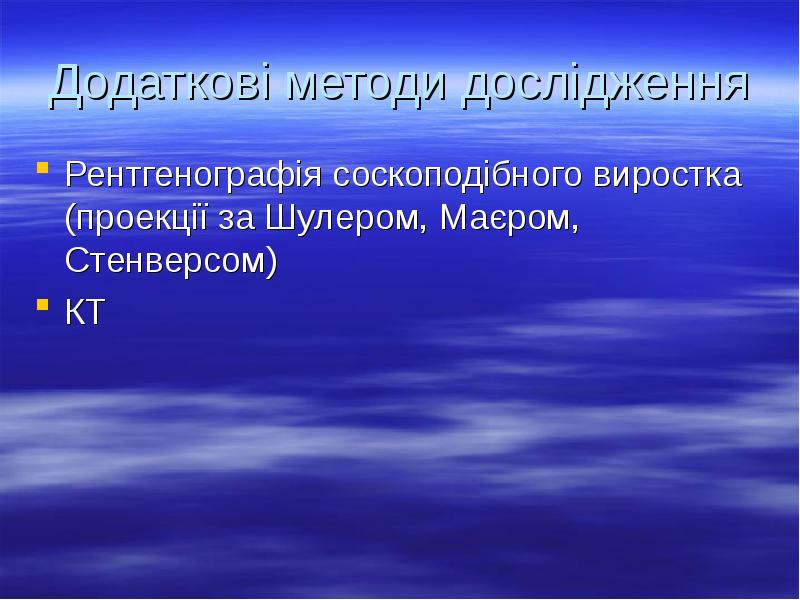 Додаткові методи дослідження
Рентгенографія соскоподібного виростка (проекції за Шулером, Маєром, Стенверсом)
Додаткові методи дослідження
Рентгенографія соскоподібного виростка (проекції за Шулером, Маєром, Стенверсом)