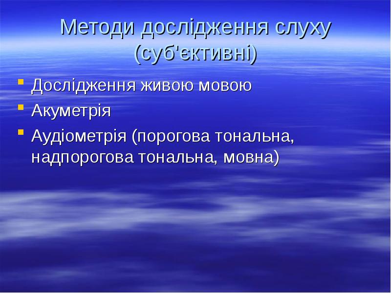 Методи дослідження слуху (суб'єктивні)
Дослідження живою мовою
Акуметрія
Аудіометрія (порогова тональна, Методи дослідження слуху (суб'єктивні)
Дослідження живою мовою
Акуметрія
Аудіометрія (порогова тональна,