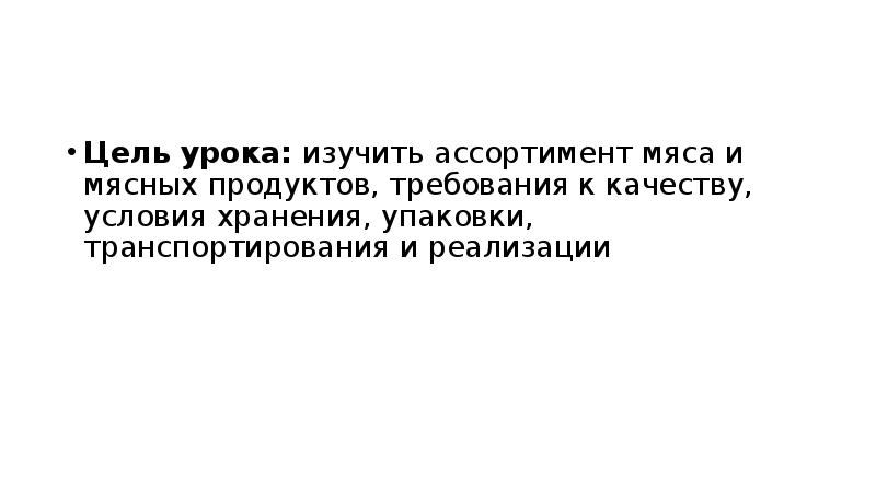 Цель урока: изучить ассортимент мяса и мясных продуктов, требования к качеству,