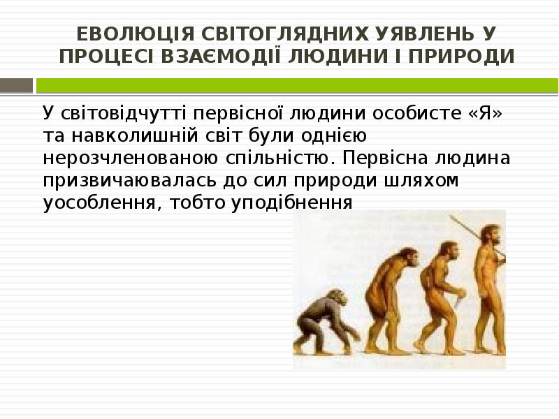 ЕВОЛЮЦІЯ СВІТОГЛЯДНИХ УЯВЛЕНЬ У ПРОЦЕСІ ВЗАЄМОДІЇ ЛЮДИНИ І ПРИРОДИ
У світовідчутті ЕВОЛЮЦІЯ СВІТОГЛЯДНИХ УЯВЛЕНЬ У ПРОЦЕСІ ВЗАЄМОДІЇ ЛЮДИНИ І ПРИРОДИ
У світовідчутті