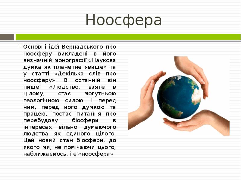 Ноосфера
Основні ідеї Вернадського про ноосферу викладені в його визначній монографії Ноосфера
Основні ідеї Вернадського про ноосферу викладені в його визначній монографії