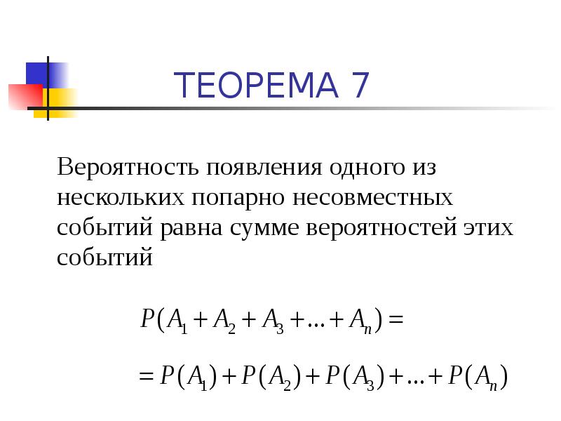 ТЕОРЕМА 7
Вероятность появления одного из нескольких попарно несовместных событий равна ТЕОРЕМА 7
Вероятность появления одного из нескольких попарно несовместных событий равна