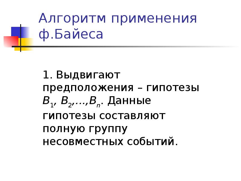 Алгоритм применения ф.Байеса
1. Выдвигают предположения – гипотезы В1, В2,...,Вn. Данные гипотезы Алгоритм применения ф.Байеса
1. Выдвигают предположения – гипотезы В1, В2,...,Вn. Данные гипотезы