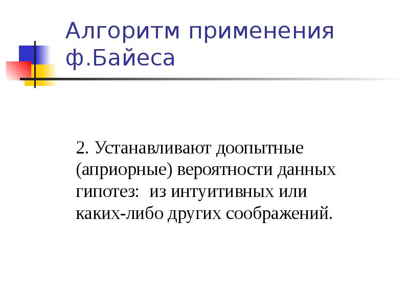 Алгоритм применения ф.Байеса
2. Устанавливают доопытные (априорные) вероятности данных гипотез: из интуитивных Алгоритм применения ф.Байеса
2. Устанавливают доопытные (априорные) вероятности данных гипотез: из интуитивных