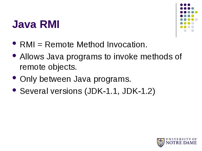 Java RMI
RMI = Remote Method Invocation.
Allows Java programs to Java RMI
RMI = Remote Method Invocation.
Allows Java programs to