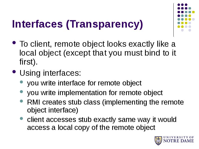 Interfaces (Transparency)
To client, remote object looks exactly like a local Interfaces (Transparency)
To client, remote object looks exactly like a local