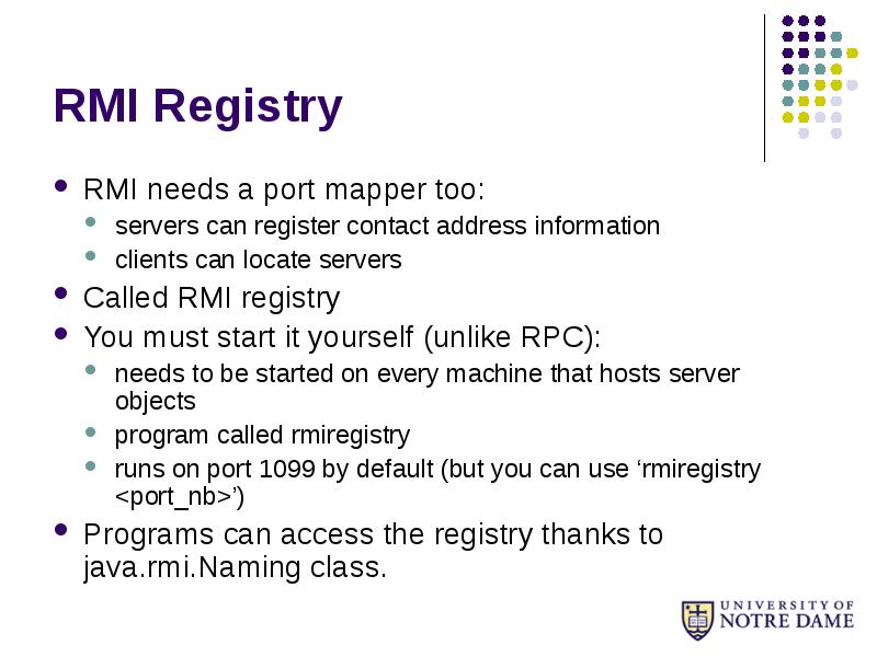 RMI Registry
RMI needs a port mapper too:
servers can register RMI Registry
RMI needs a port mapper too:
servers can register
