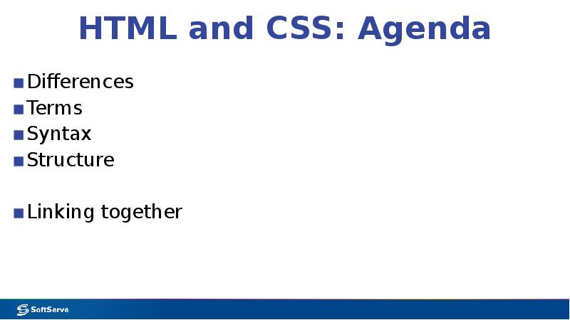 HTML and CSS: Agenda
Differences
Terms
Syntax
Structure
Linking together HTML and CSS: Agenda
Differences
Terms
Syntax
Structure
Linking together