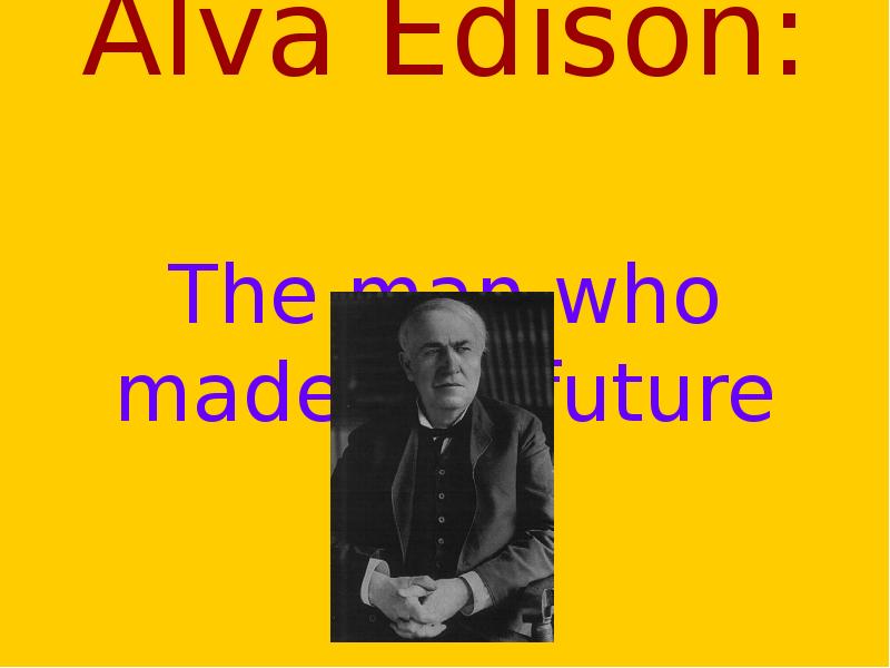 Thomas Alva Edison:  The man who made the future
