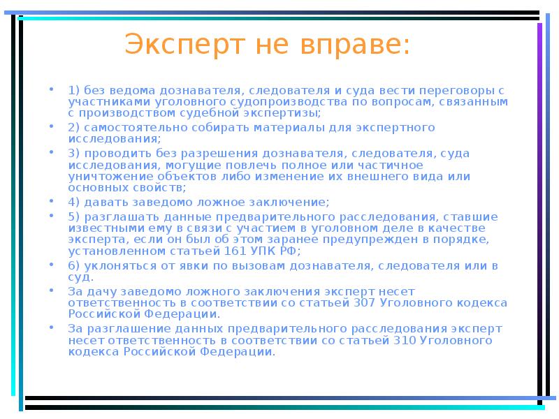 Эксперт не вправе:
1) без ведома дознавателя, следователя и суда вести Эксперт не вправе:
1) без ведома дознавателя, следователя и суда вести