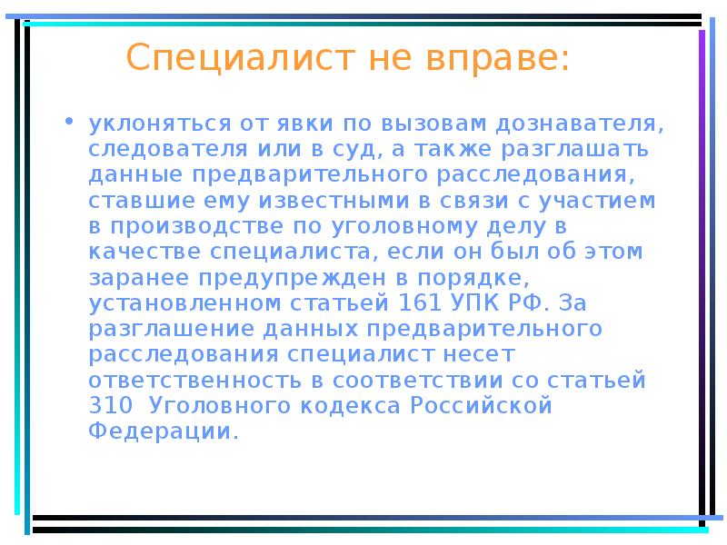 Специалист не вправе:
уклоняться от явки по вызовам дознавателя, следователя или Специалист не вправе:
уклоняться от явки по вызовам дознавателя, следователя или