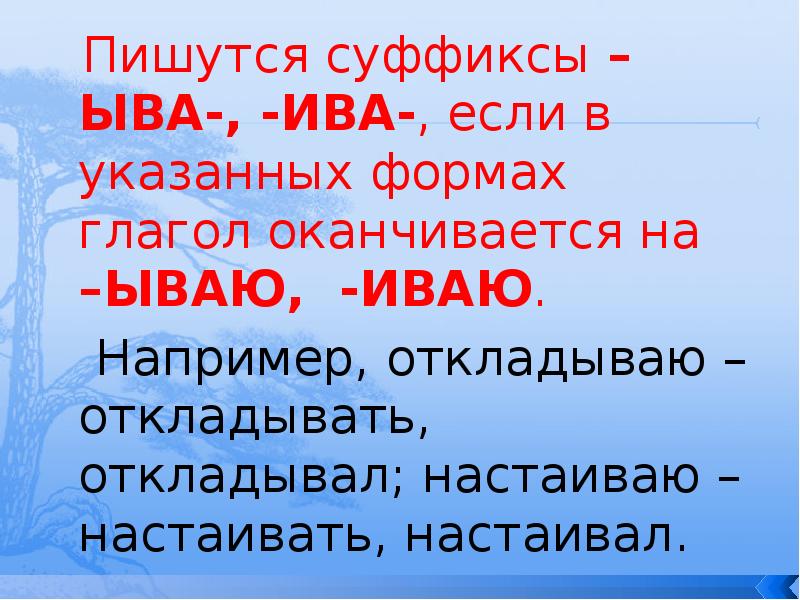 Пишутся суффиксы –ЫВА-, -ИВА-, если в указанных формах глагол оканчивается на Пишутся суффиксы –ЫВА-, -ИВА-, если в указанных формах глагол оканчивается на