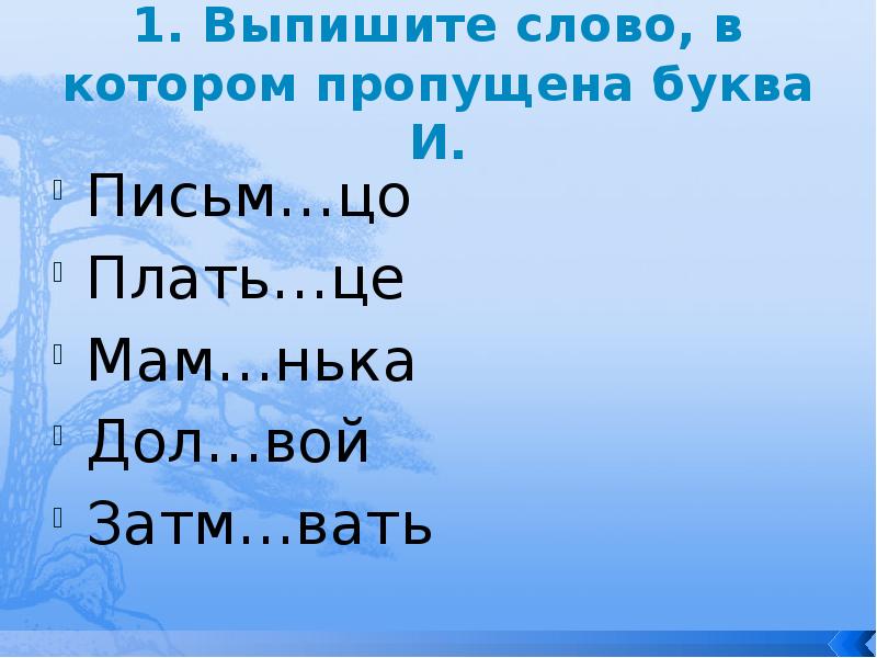 1. Выпишите слово, в котором пропущена буква И.
Письм…цо
Плать…це
Мам…нька
1. Выпишите слово, в котором пропущена буква И.
Письм…цо
Плать…це
Мам…нька