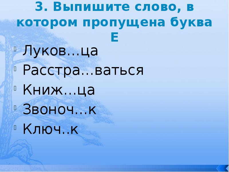 3. Выпишите слово, в котором пропущена буква Е
Луков…ца
Расстра…ваться
Книж…ца
3. Выпишите слово, в котором пропущена буква Е
Луков…ца
Расстра…ваться
Книж…ца