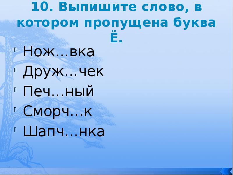 10. Выпишите слово, в котором пропущена буква Ё.
Нож…вка
Друж…чек
Печ…ный
10. Выпишите слово, в котором пропущена буква Ё.
Нож…вка
Друж…чек
Печ…ный