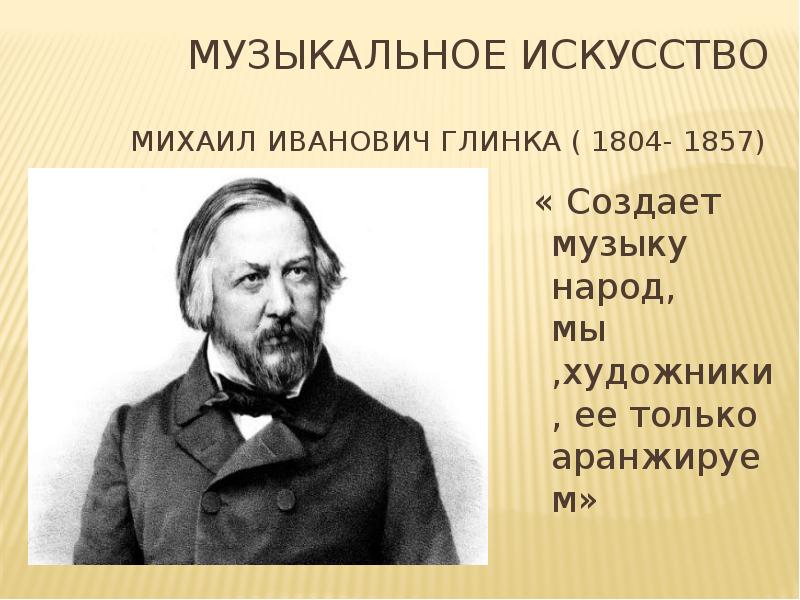 Создает музыку народ. Создаёт музыку народ а мы художники только её аранжируем. Михаил Иванович Глинка первая половина 19 века. Создаёт музыку народ а мы художники только её аранжируем кто сказал. Кто создал музыку.