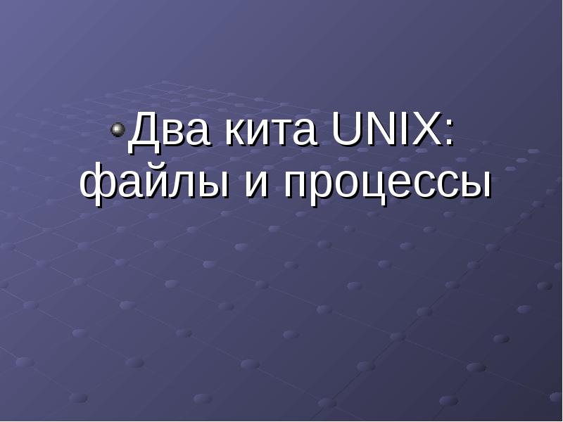 Два кита UNIX: файлы и процессы
Два кита UNIX: файлы Два кита UNIX: файлы и процессы
Два кита UNIX: файлы