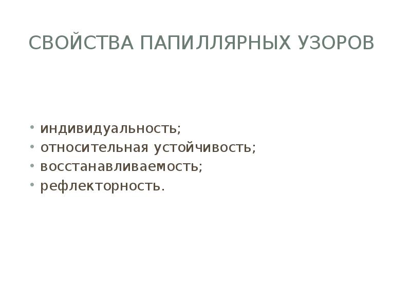Свойства папиллярных узоров  индивидуальность; относительная устойчивость; восстанавливаемость; рефлекторность.