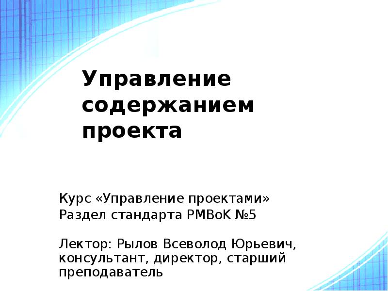 Управление содержанием проекта
Курс «Управление проектами»
Раздел стандарта PMBoK №5
Лектор: Управление содержанием проекта
Курс «Управление проектами»
Раздел стандарта PMBoK №5
Лектор: