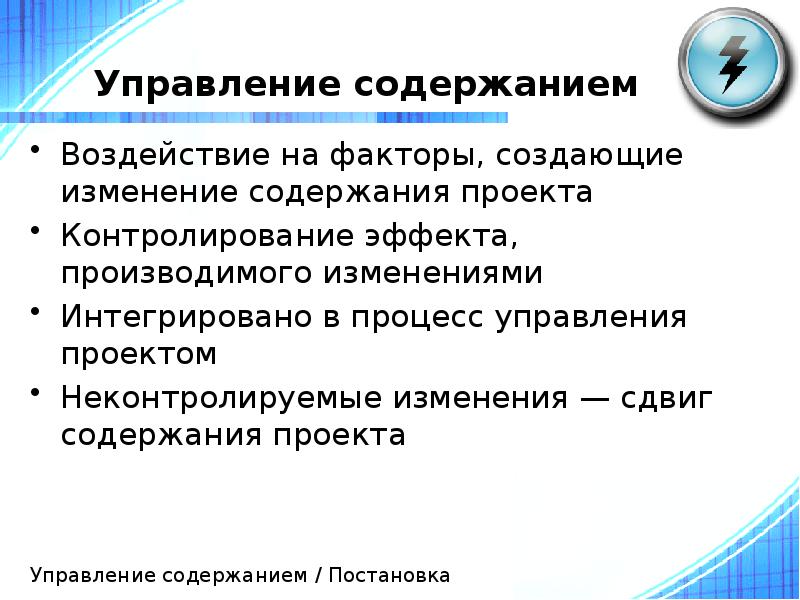 Управление содержанием
Воздействие на факторы, создающие изменение содержания проекта
Контролирование эффекта, Управление содержанием
Воздействие на факторы, создающие изменение содержания проекта
Контролирование эффекта,