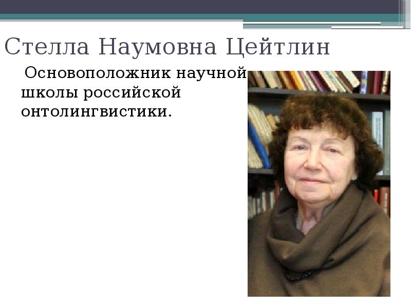 Стелла Наумовна Цейтлин   Основоположник научной школы российской онтолингвистики.