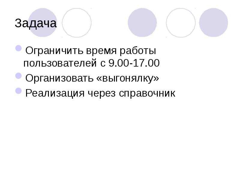 Задача
Ограничить время работы пользователей с 9.00-17.00
Организовать «выгонялку»
Реализация через Задача
Ограничить время работы пользователей с 9.00-17.00
Организовать «выгонялку»
Реализация через