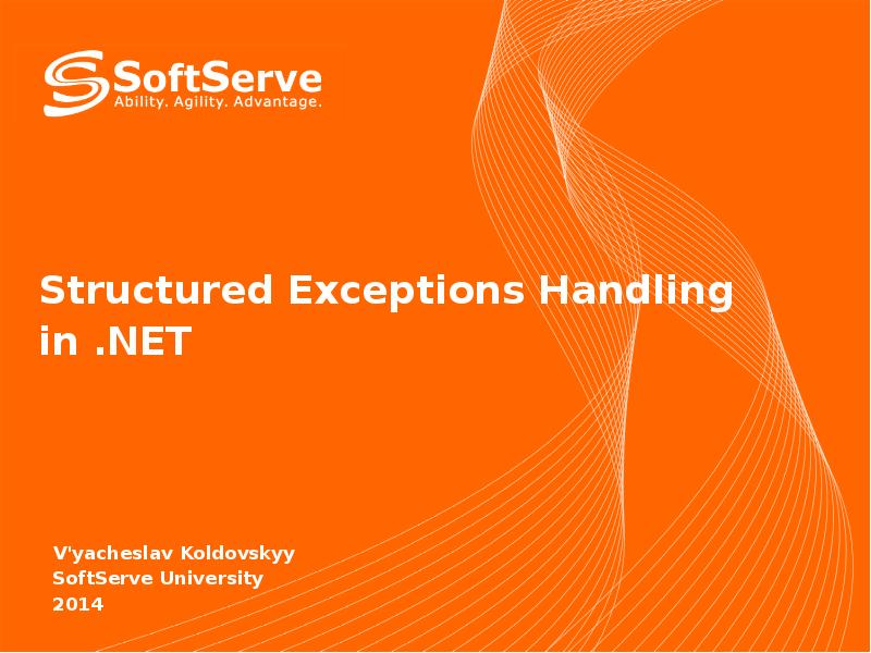 Structured Exceptions Handling in .NET
V'yacheslav Koldovskyy
SoftServe University
2014 Structured Exceptions Handling in .NET
V'yacheslav Koldovskyy
SoftServe University
2014