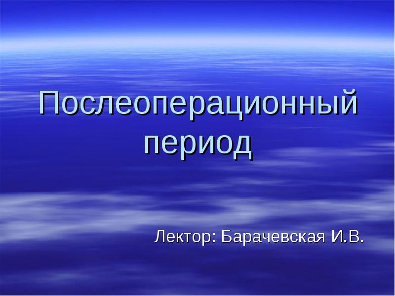 Послеоперационный период Лектор: Барачевская И.В.