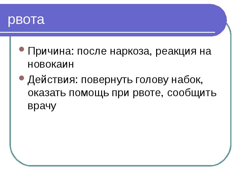 рвота Причина: после наркоза, реакция на новокаин Действия: повернуть голову набок,