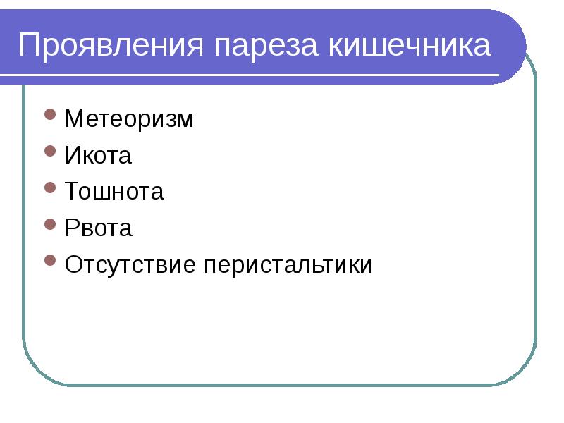 Проявления пареза кишечника Метеоризм Икота Тошнота Рвота Отсутствие перистальтики